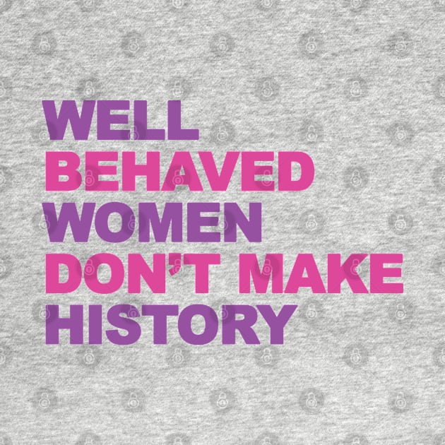 Femenist, well behaved women don't make history by Brash Ideas